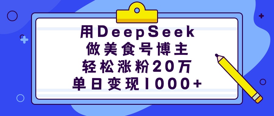 用DeepSeek做美食号博主，轻松涨粉20万，单日变现1000+小鳄启创-网创项目资源站-副业项目-创业项目-搞钱项目小鳄启创