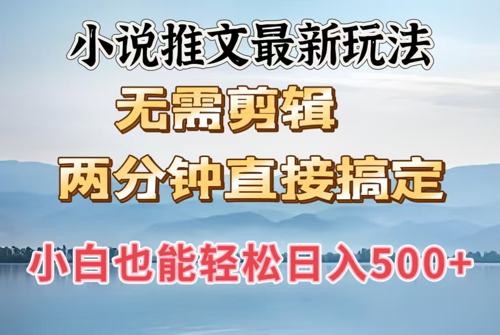 小说推文最新玩法，无需剪辑，两分钟直接搞定，小白也能轻松日入500＋小鳄启创-网创项目资源站-副业项目-创业项目-搞钱项目小鳄启创
