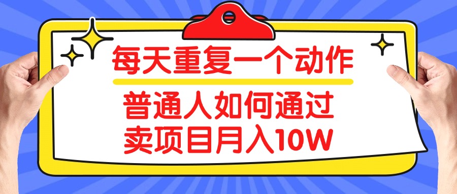 每天重复一个动作，2025年普通人如何通过卖项目月入10W小鳄启创-网创项目资源站-副业项目-创业项目-搞钱项目小鳄启创