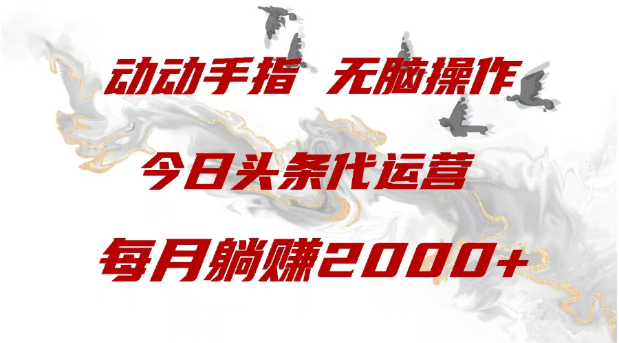 今日头条代运营，动动手指，每月躺赠2000+小鳄启创-网创项目资源站-副业项目-创业项目-搞钱项目小鳄启创