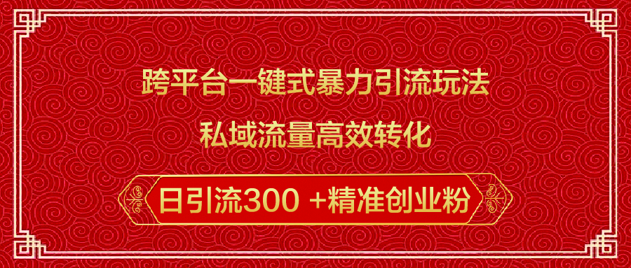 跨平台一键式暴力引流玩法，私域流量高效转化日引流300 +精准创业粉小鳄启创-网创项目资源站-副业项目-创业项目-搞钱项目小鳄启创