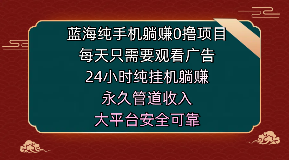 蓝海纯手机躺赚0撸项目，每天只需要观看广告，24小时纯挂机躺赚，永久管道收入，主业副业的绝佳选择，大平台安全可靠小鳄启创-网创项目资源站-副业项目-创业项目-搞钱项目小鳄启创