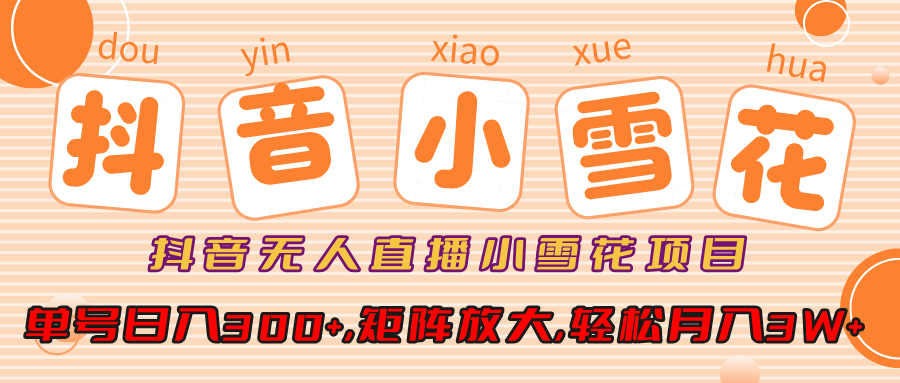 小雪花项目，抖音无人直播，单号日入300+,矩阵放大,轻松月入3W+小鳄启创-网创项目资源站-副业项目-创业项目-搞钱项目小鳄启创