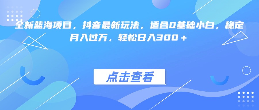 全新蓝海项目，抖音最新玩法，适合0基础小白，稳定月入过万，轻松日入300＋小鳄启创-网创项目资源站-副业项目-创业项目-搞钱项目小鳄启创