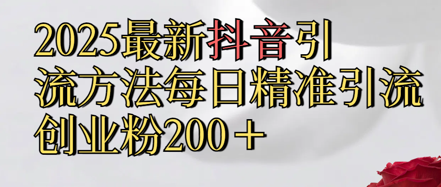 真实免费分享2025最新,抖音引流,方法每日精准引流创业粉300＋小鳄启创-网创项目资源站-副业项目-创业项目-搞钱项目小鳄启创