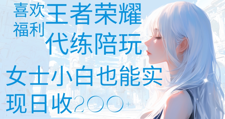 王者荣耀代打陪练喜欢王者的福利边玩还能多个收入女士小白也能轻松实现日收200+小鳄启创-网创项目资源站-副业项目-创业项目-搞钱项目小鳄启创