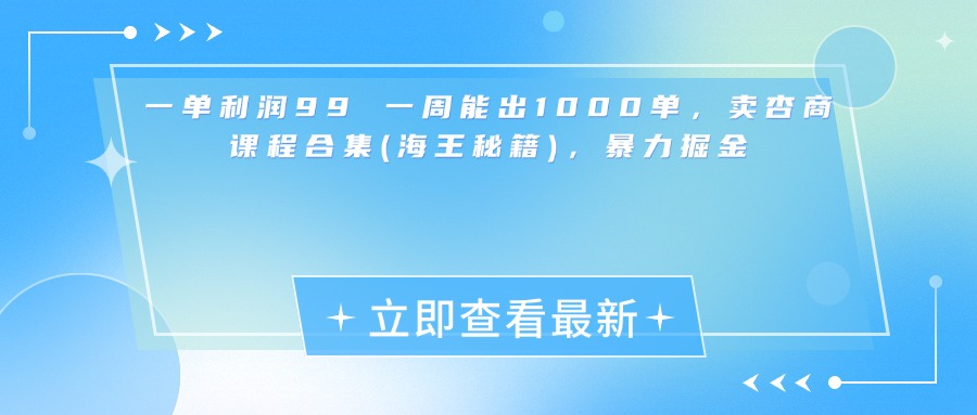 一单利润99 一周能出1000单，卖杏商课程合集(海王秘籍)，暴力掘金小鳄启创-网创项目资源站-副业项目-创业项目-搞钱项目小鳄启创