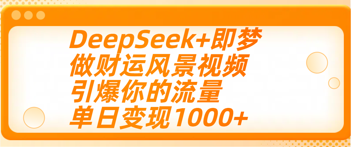 用DeepSeek+即梦制作财运风景视频，引爆你的流量，单日变现1000+小鳄启创-网创项目资源站-副业项目-创业项目-搞钱项目小鳄启创