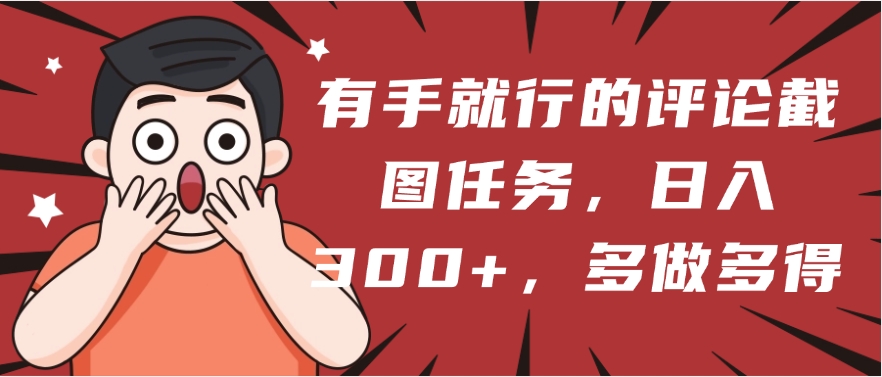 有手就行的评论截图任务，一分钟一块钱，日入300+，多做多得小鳄启创-网创项目资源站-副业项目-创业项目-搞钱项目小鳄启创