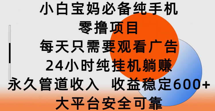 小白宝妈必备纯手机零撸项目，每天只需要观看广告，24小时纯挂机躺赚，永久管道收入，收益稳定600+，大平台安全可靠小鳄启创-网创项目资源站-副业项目-创业项目-搞钱项目小鳄启创