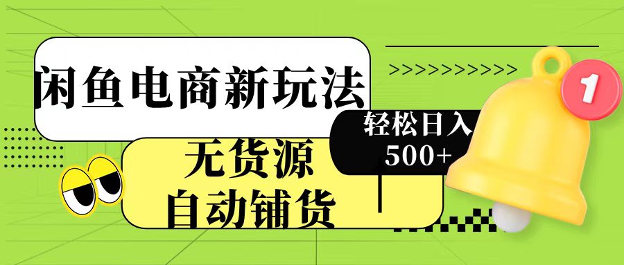 闲鱼电商新玩法！无货源自动铺货，每天两小时轻松日入500+小鳄启创-网创项目资源站-副业项目-创业项目-搞钱项目小鳄启创