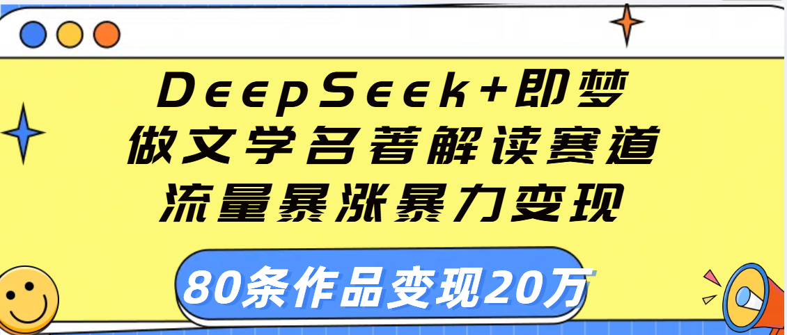 用DeepSeek+即梦做文学名著解读赛道，流量暴涨暴力变现，89条作品变现20万小鳄启创-网创项目资源站-副业项目-创业项目-搞钱项目小鳄启创