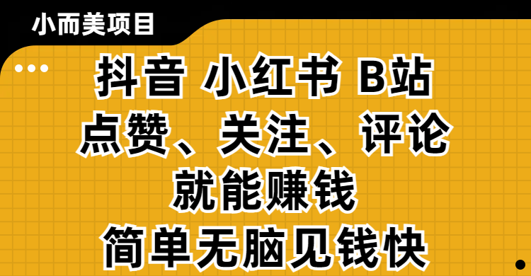 小而美的项目，抖音、小红书、B站视频点赞、关注、评论就能赚钱，简单无脑立见收益！妥妥的零撸项目小鳄启创-网创项目资源站-副业项目-创业项目-搞钱项目小鳄启创