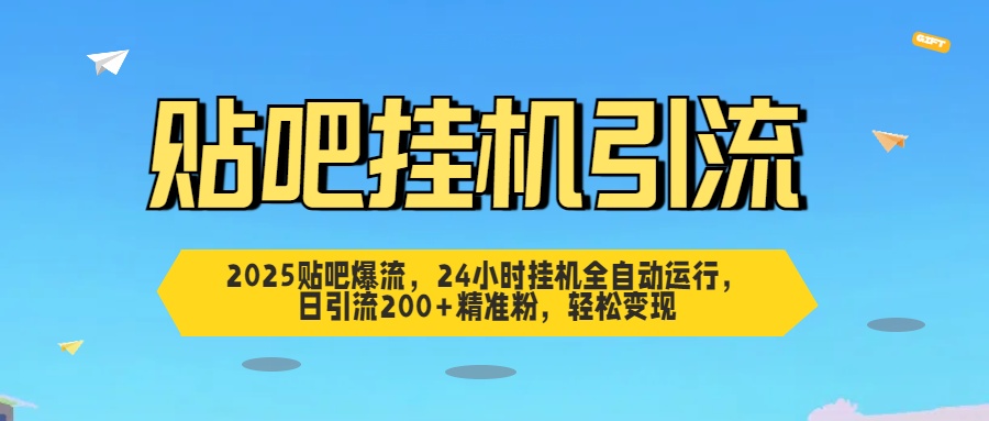 2025贴吧爆流，24小时挂机全自动运行，日引流200+精准粉，轻松变现小鳄启创-网创项目资源站-副业项目-创业项目-搞钱项目小鳄启创