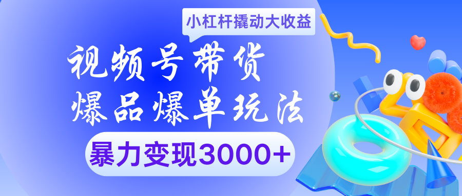 视频号带货爆品爆单玩法小杠杆撬动大收益暴力变现3000+小鳄启创-网创项目资源站-副业项目-创业项目-搞钱项目小鳄启创