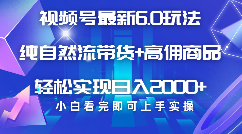 视频号带货最新6.0玩法，作品制作简单，当天起号，复制粘贴，脚本辅助，轻松矩阵日入2000+小鳄启创-网创项目资源站-副业项目-创业项目-搞钱项目小鳄启创