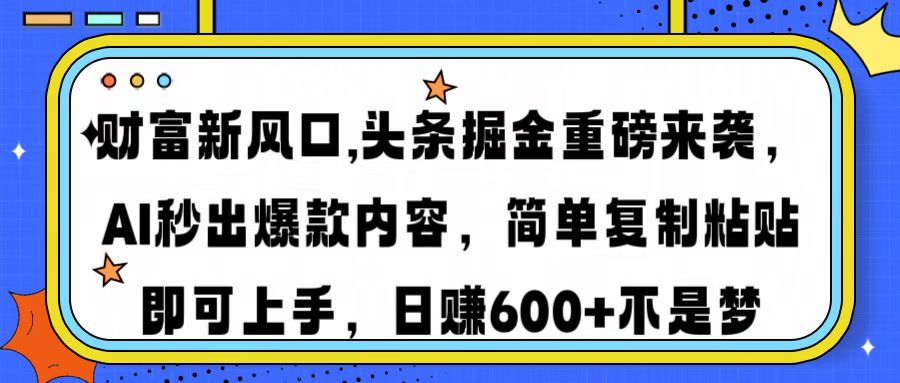 财富新风口,头条掘金重磅来袭，AI秒出爆款内容，简单复制粘贴即可上手，日赚600+不是梦小鳄启创-网创项目资源站-副业项目-创业项目-搞钱项目小鳄启创