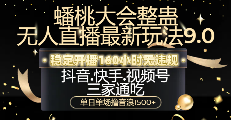 蟠桃大会整蛊无人直播新玩法9.0，稳定开播160小时无违规，抖音、快手、视频号三家通吃，单日单场撸音浪1500+小鳄启创-网创项目资源站-副业项目-创业项目-搞钱项目小鳄启创
