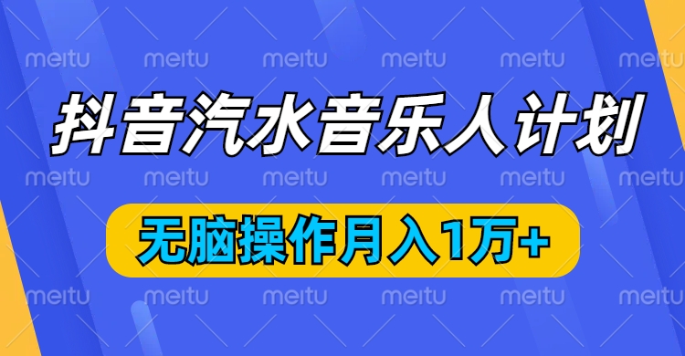 抖音汽水音乐人计划，无脑操作月入1万+小鳄启创-网创项目资源站-副业项目-创业项目-搞钱项目小鳄启创