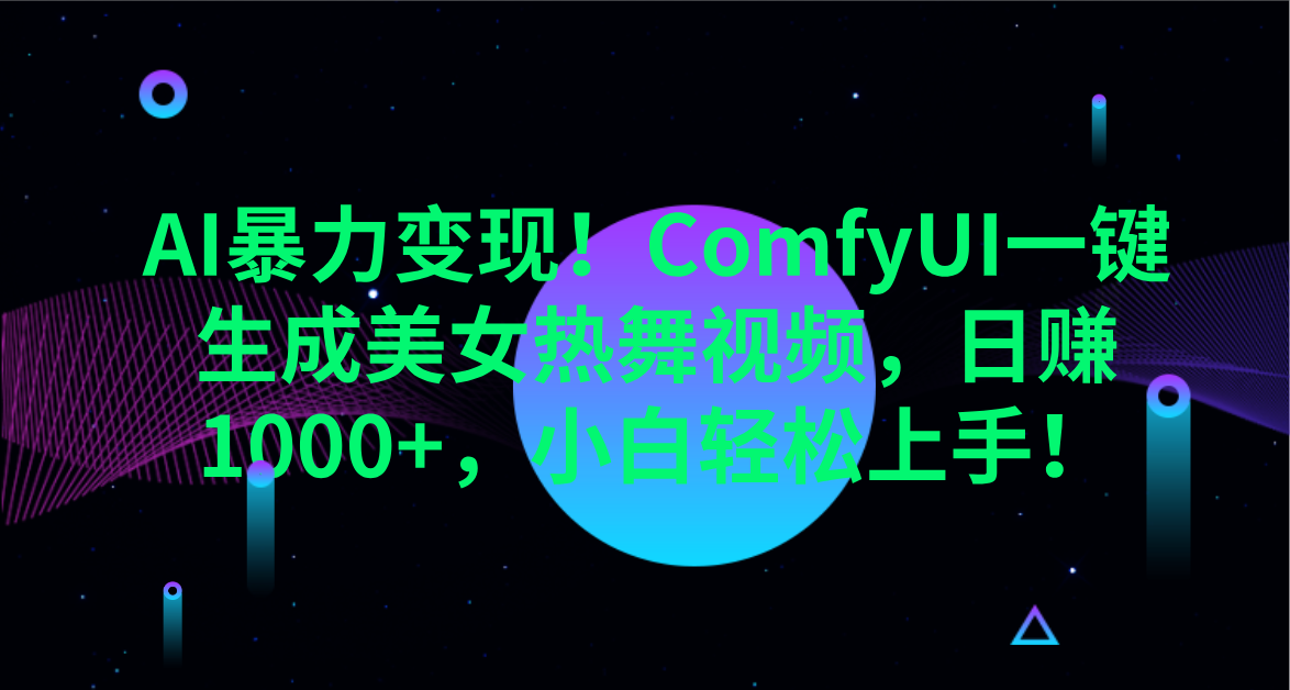 AI暴力变现！ComfyUI一键生成美女热舞视频，日赚1000+，小白轻松上手！。小鳄启创-网创项目资源站-副业项目-创业项目-搞钱项目小鳄启创