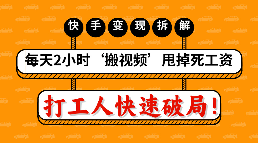 打工人快速破局！每天2小时‘搬视频’，甩掉死工资：快手变现流水线拆解小鳄启创-网创项目资源站-副业项目-创业项目-搞钱项目小鳄启创