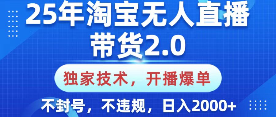 25年淘宝无人直播带货2.0，独家技术，开播爆单，纯小白易上手，不封号，不违规，，日入2000+小鳄启创-网创项目资源站-副业项目-创业项目-搞钱项目小鳄启创