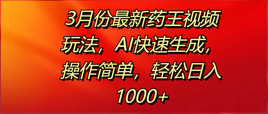 3月份最新药王视频玩法，AI快速生成，操作简单，轻松日入1000+小鳄启创-网创项目资源站-副业项目-创业项目-搞钱项目小鳄启创