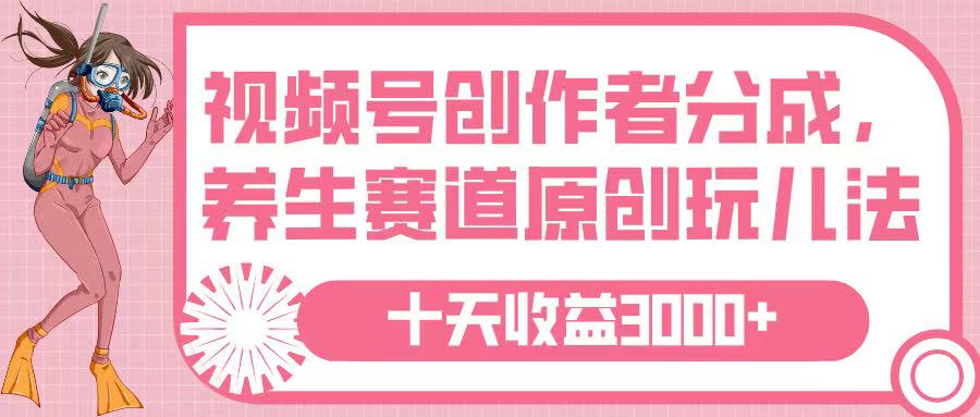 视频号创作者分成，养生赛道原创玩儿法，十条收益 3000➕小鳄启创-网创项目资源站-副业项目-创业项目-搞钱项目小鳄启创