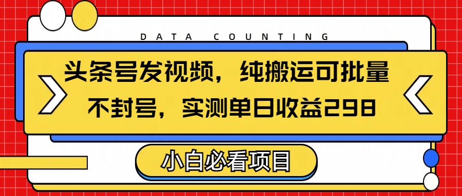 头条发视频，纯搬运可批量，不封号玩法实测单日收益单号298小鳄启创-网创项目资源站-副业项目-创业项目-搞钱项目小鳄启创