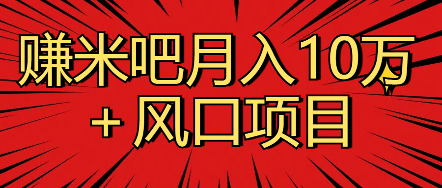 月入10万＋赚米吧项目库风口项目知识付费，附赠引流教程，引爆你的流量小鳄启创-网创项目资源站-副业项目-创业项目-搞钱项目小鳄启创