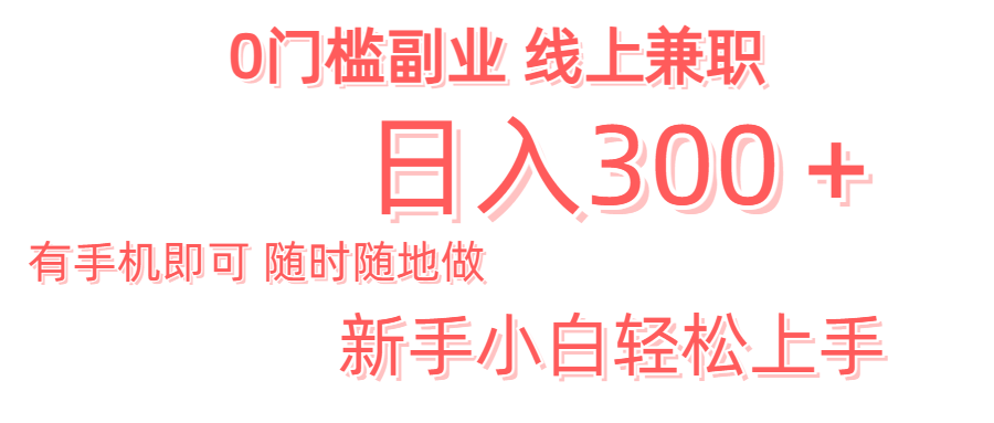 日入300＋0门槛副业 有手机即可 随时随地做 新手小白轻松上手小鳄启创-网创项目资源站-副业项目-创业项目-搞钱项目小鳄启创
