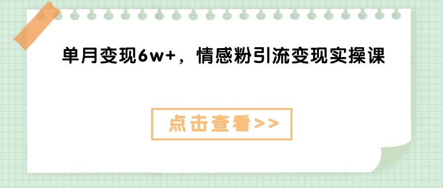 单月变现6w+，情感粉引流变现实操课小鳄启创-网创项目资源站-副业项目-创业项目-搞钱项目小鳄启创