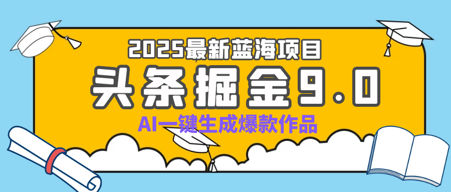 疯了吧！2025 头条掘金 9.0 全新玩法，AI 一键产出爆款，靠复制粘贴日入超 500+小鳄启创-网创项目资源站-副业项目-创业项目-搞钱项目小鳄启创