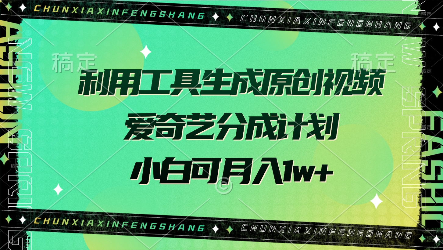 利用工具生成原创视频，爱奇艺分成计划，小白可月入1w+小鳄启创-网创项目资源站-副业项目-创业项目-搞钱项目小鳄启创