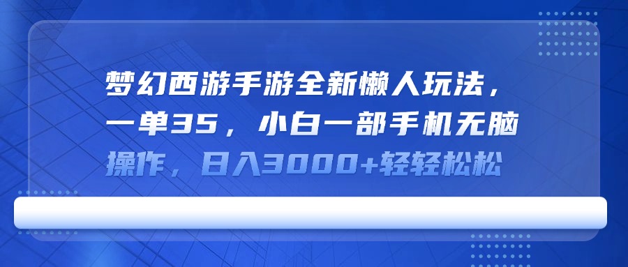 梦幻西游手游全新懒人玩法，一单35，小白一部手机无脑操作，日入3000+轻轻松松小鳄启创-网创项目资源站-副业项目-创业项目-搞钱项目小鳄启创