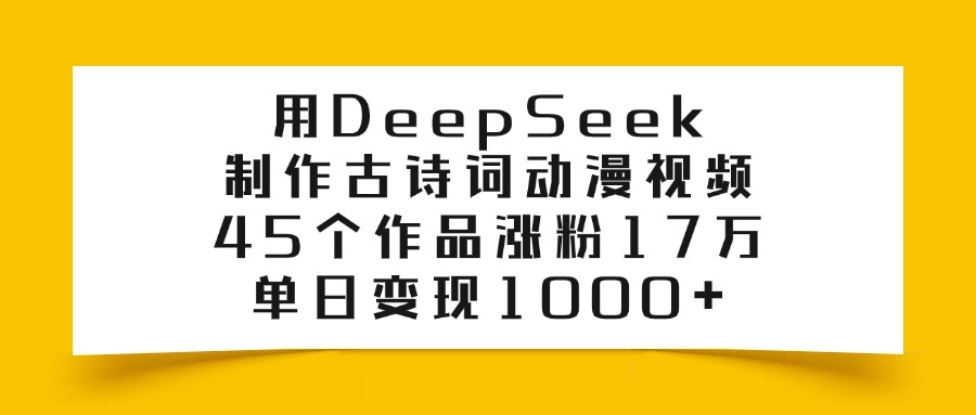用DeepSeek制作古诗词动漫视频，45个作品涨粉17万，单日变现1000+小鳄启创-网创项目资源站-副业项目-创业项目-搞钱项目小鳄启创