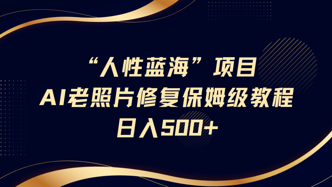 人性蓝海，AI老照片修复项目保姆级教程，长期复购，轻松日入500+小鳄启创-网创项目资源站-副业项目-创业项目-搞钱项目小鳄启创