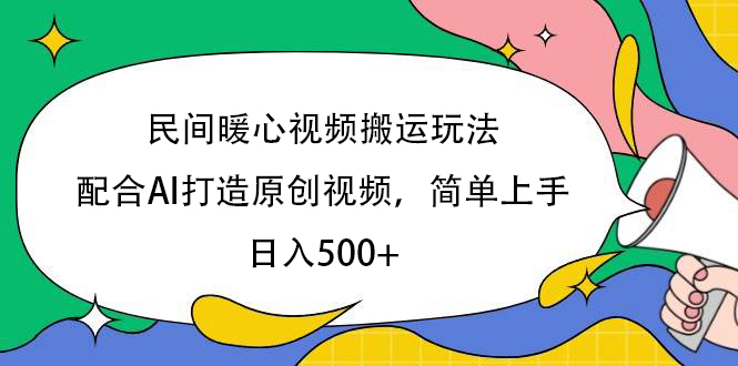 民间暖心视频搬运玩法，配合AI打造原创视频，简单上手，日入500+小鳄启创-网创项目资源站-副业项目-创业项目-搞钱项目小鳄启创