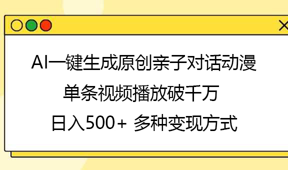 AI一键生成原创亲子对话动漫，单条视频播放破千万 ，日入500+，多种变现方式小鳄启创-网创项目资源站-副业项目-创业项目-搞钱项目小鳄启创