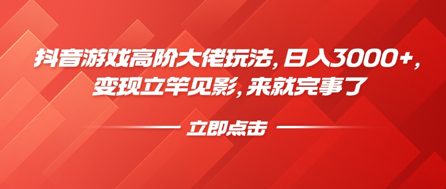 抖音游戏高阶大佬玩法，日入3000+，变现立竿见影，来就完事了小鳄启创-网创项目资源站-副业项目-创业项目-搞钱项目小鳄启创