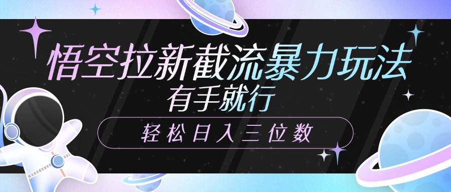 悟空拉新截流暴力玩法，有手就行，轻松日入三位数小鳄启创-网创项目资源站-副业项目-创业项目-搞钱项目小鳄启创
