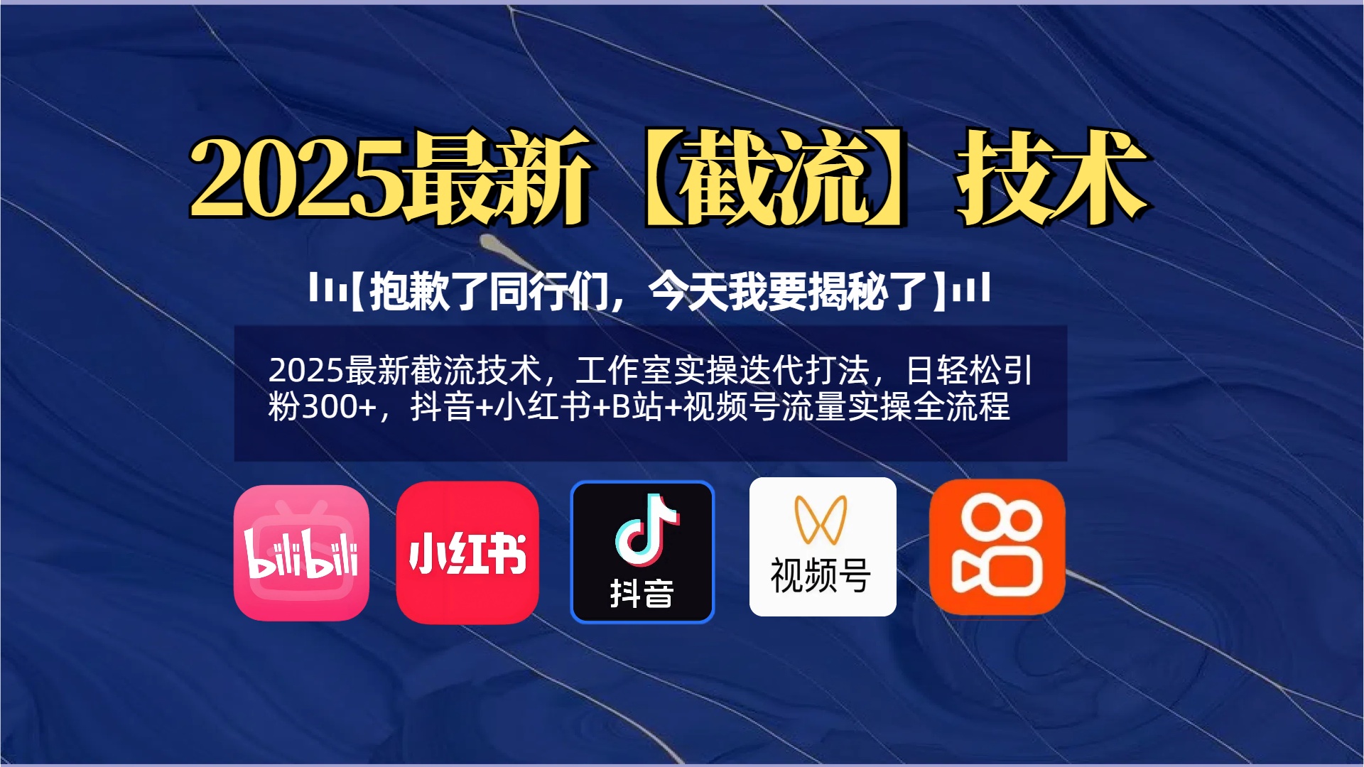 【抱歉了同行们，今天我要揭秘了】2025最新截流技术，工作室实操迭代打法，日轻松引粉300+，抖音+小红书+B站+视频号流量实操全流程小鳄启创-网创项目资源站-副业项目-创业项目-搞钱项目小鳄启创