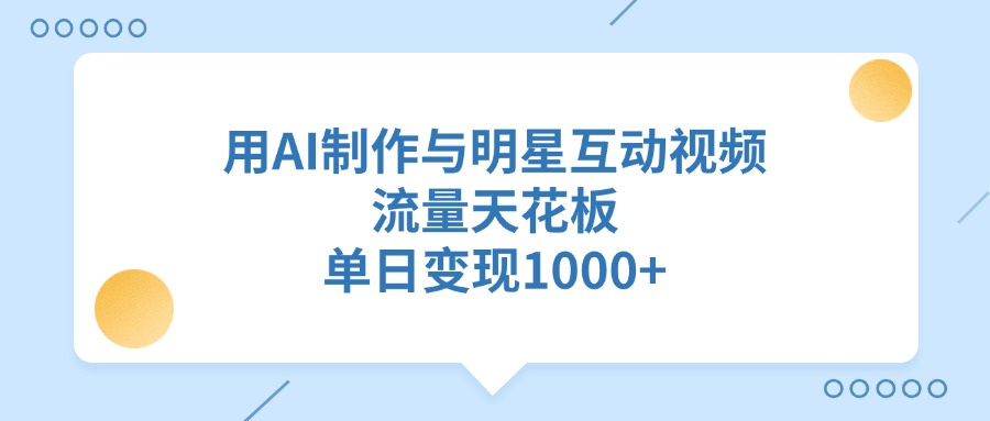 用AI制作与明星互动视频，流量天花板，单日变现1000+小鳄启创-网创项目资源站-副业项目-创业项目-搞钱项目小鳄启创