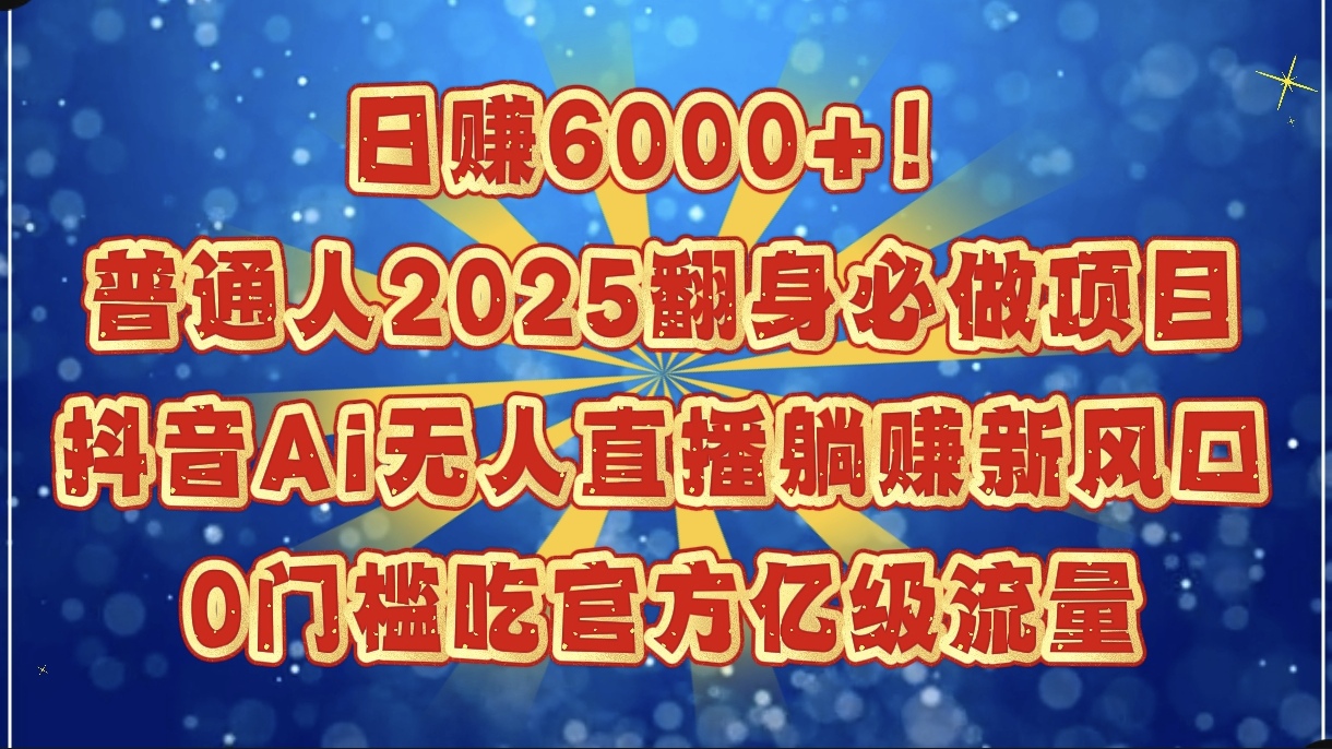 日赚6000+！普通人2025翻身必做项目，抖音Ai无人直播躺赚新风口，0门槛吃官方亿级流量小鳄启创-网创项目资源站-副业项目-创业项目-搞钱项目小鳄启创