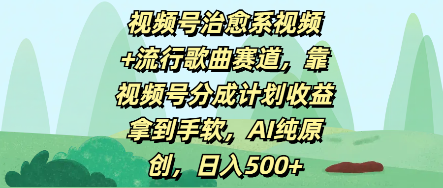 视频号治愈系视频+流行歌曲赛道，靠视频号分成计划收益拿到手软，AI纯原创，日入500+小鳄启创-网创项目资源站-副业项目-创业项目-搞钱项目小鳄启创