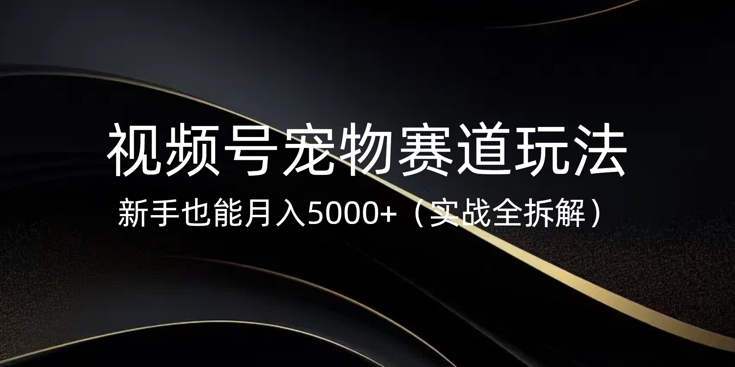 视频号宠物赛道玩法，新手也能月入5000+（实战全拆解）小鳄启创-网创项目资源站-副业项目-创业项目-搞钱项目小鳄启创