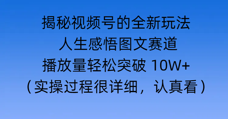 揭秘视频号的全新玩法 —— 人生感悟图文赛道小鳄启创-网创项目资源站-副业项目-创业项目-搞钱项目小鳄启创