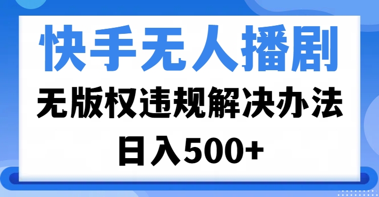 快手无人播剧，无版权违规解决办法，无人播剧日入500+小鳄启创-网创项目资源站-副业项目-创业项目-搞钱项目小鳄启创