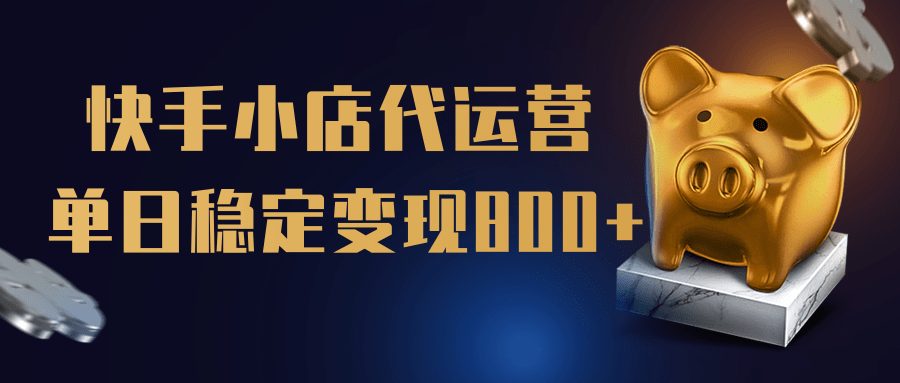 【快手小店代运营】限时托管计划，全程喂饭，单日稳定变现800＋小鳄启创-网创项目资源站-副业项目-创业项目-搞钱项目小鳄启创