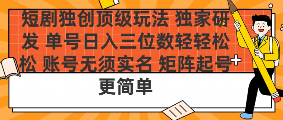短剧独创顶级玩法 独家研发 单号日入三位数轻轻松松 账号无需实名 矩阵起号更简单小鳄启创-网创项目资源站-副业项目-创业项目-搞钱项目小鳄启创
